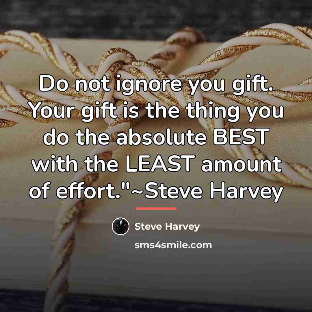 “Do not ignore you gift. Your gift is the thing…” quote by Steve Harvey