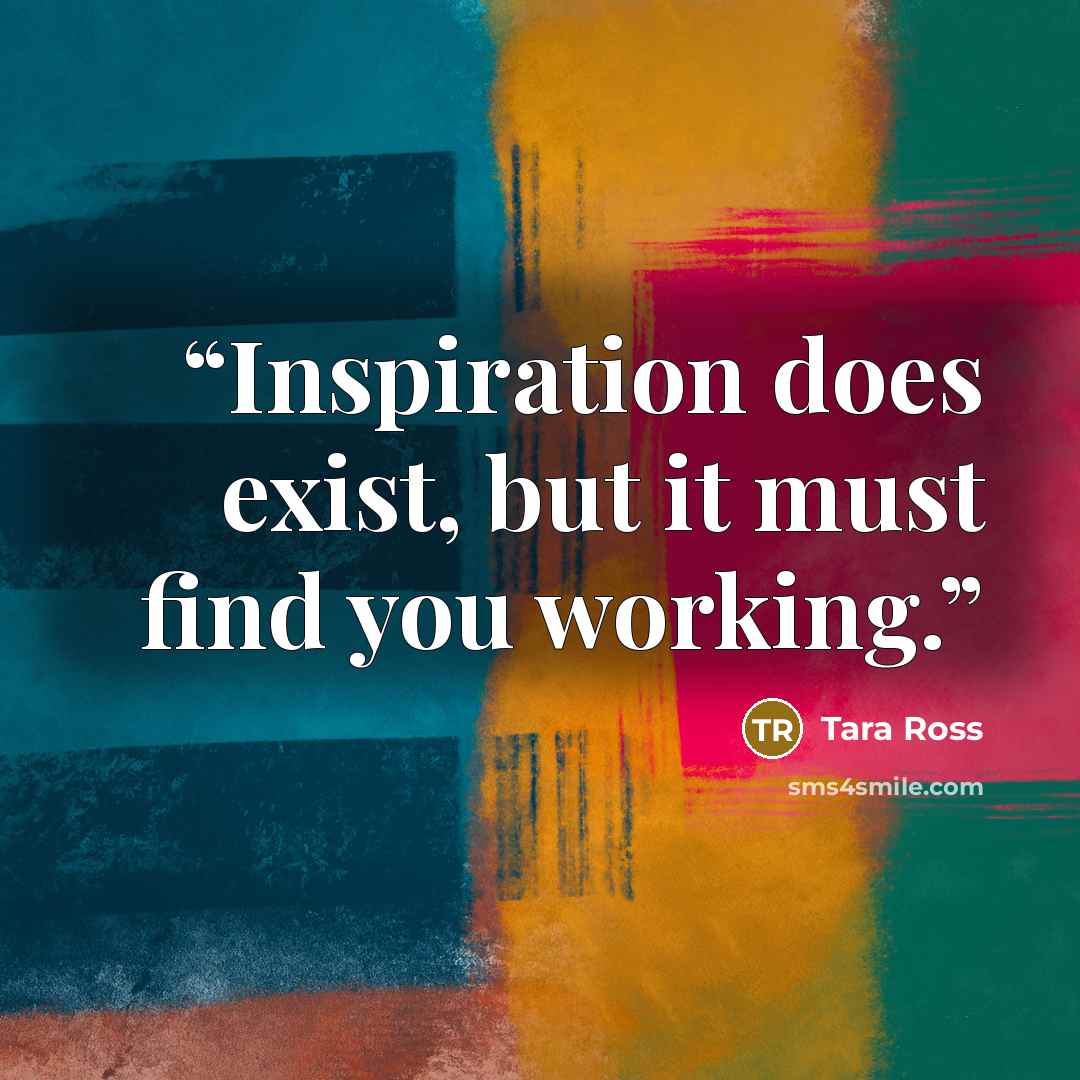 “Inspiration does exist, but it must find you working.” quote by Tara Ross