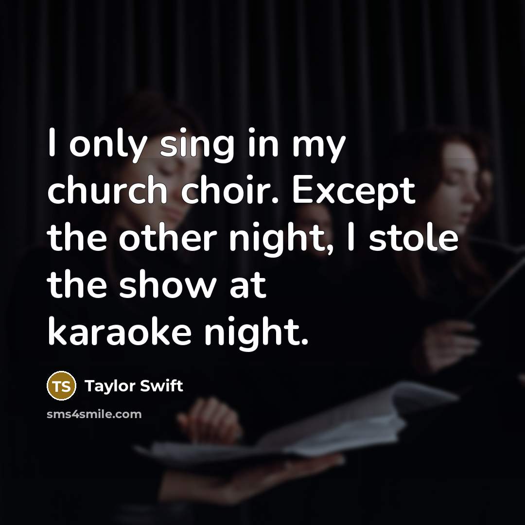 “I only sing in my church choir. Except the other…” quote by Taylor Swift