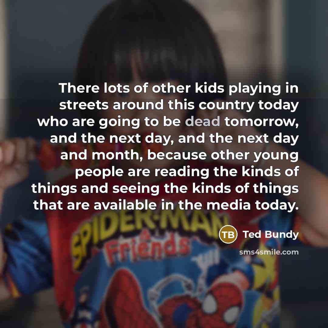 “There lots of other kids playing in streets around this…” quote by Ted Bundy