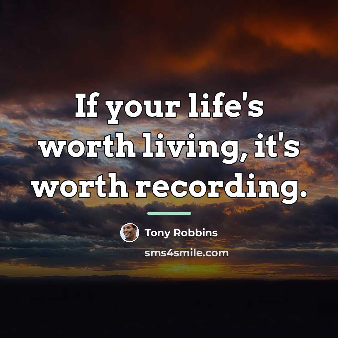 “If your life's worth living, it's worth recording.…” quote by Tony Robbins