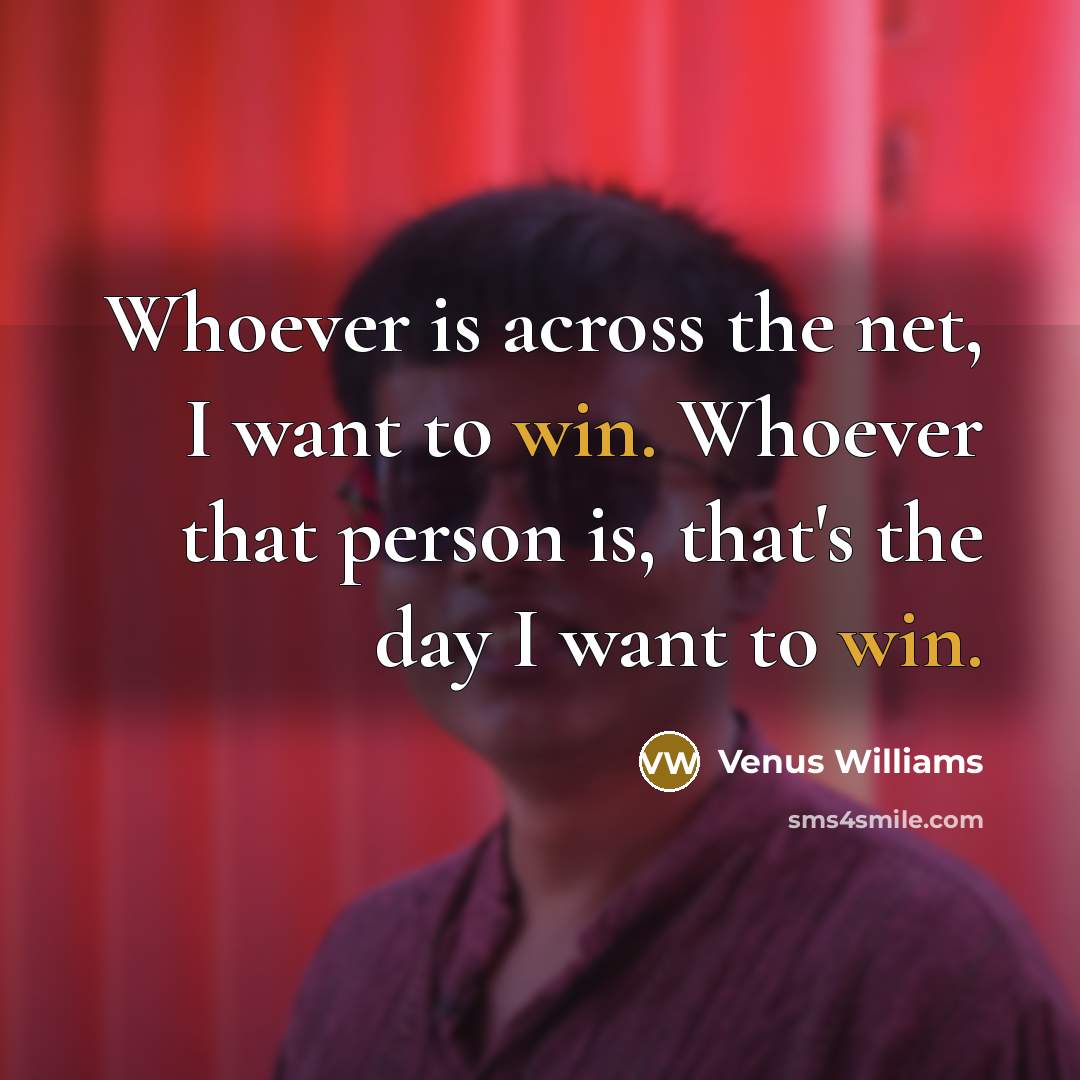 “Whoever is across the net, I want to win. Whoever…” quote by Venus Williams
