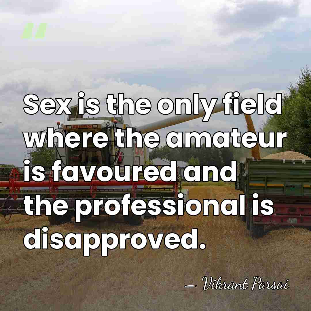 Sex is the only field where the amateur is favoured and the&hellip; - Vikrant Parsai