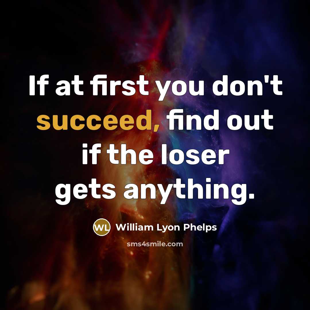 “If at first you don't succeed, find out if the loser gets anything.” quote by William Lyon Phelps