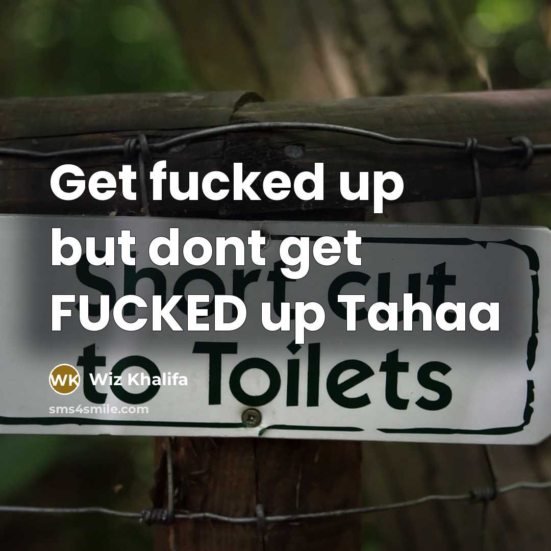 “Get fucked up but dont get FUCKED up Tahaa” quote by Wiz Khalifa