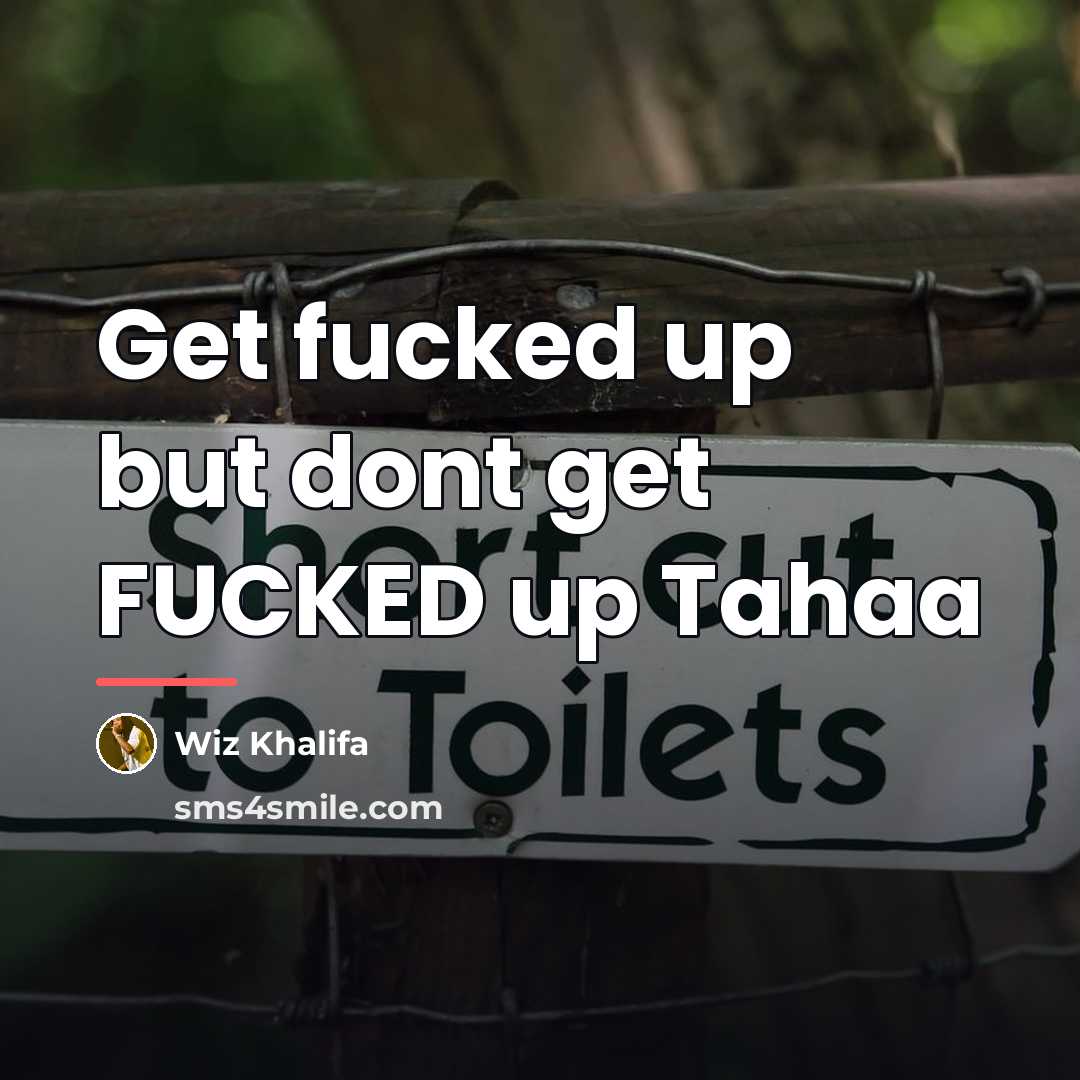 “Get fucked up but dont get FUCKED up Tahaa…” quote by Wiz Khalifa