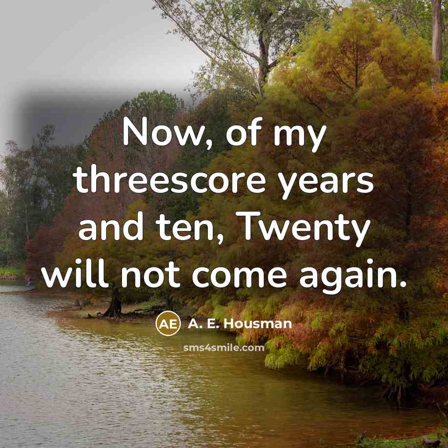 “Now, of my threescore years and ten, Twenty will not…” quote by A. E. Housman