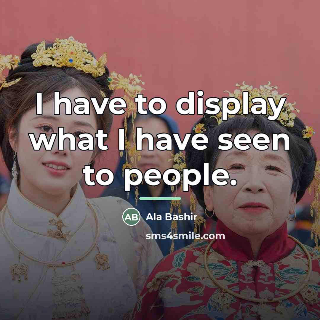 “I have to display what I have seen to people.…” quote by Ala Bashir