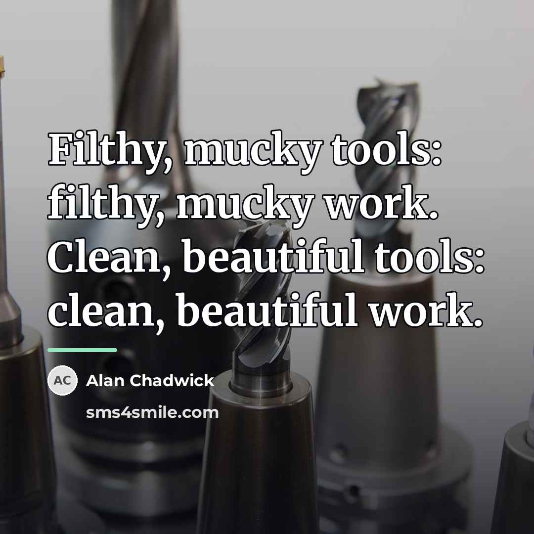 “Filthy, mucky tools: filthy, mucky work. Clean, beautiful tools: clean,…” quote by Alan Chadwick