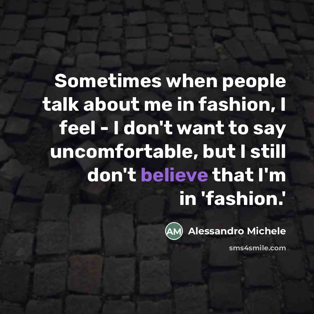 “Sometimes when people talk about me in fashion, I feel…” quote by Alessandro Michele