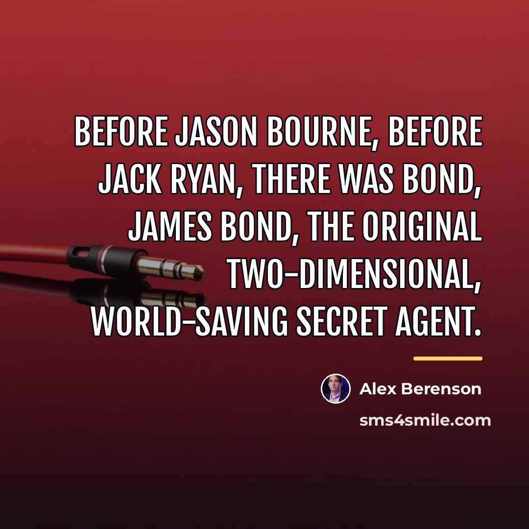 “Before Jason Bourne, before Jack Ryan, there was Bond, James…” quote by Alex Berenson