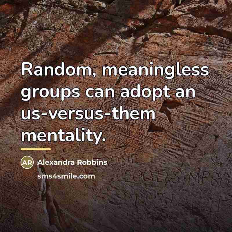 “Random, meaningless groups can adopt an us-versus-them mentality.…” quote by Alexandra Robbins