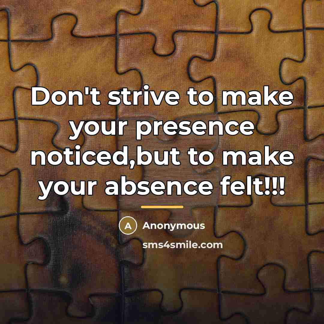 “Don't strive to make your presence noticed,but to make your…” quote by Anonymous