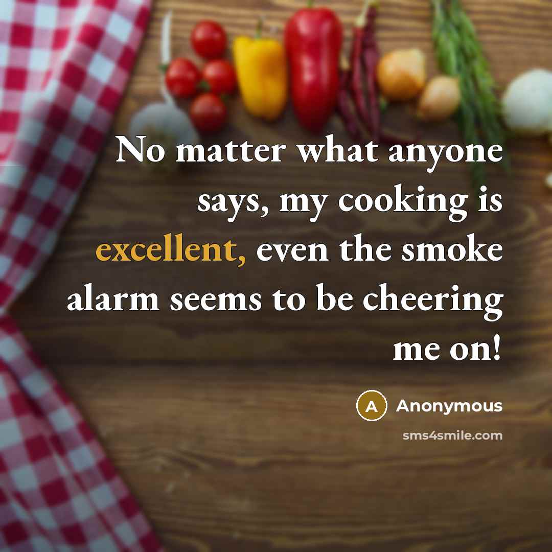 “No matter what anyone says, my cooking is excellent, even…” quote by Anonymous
