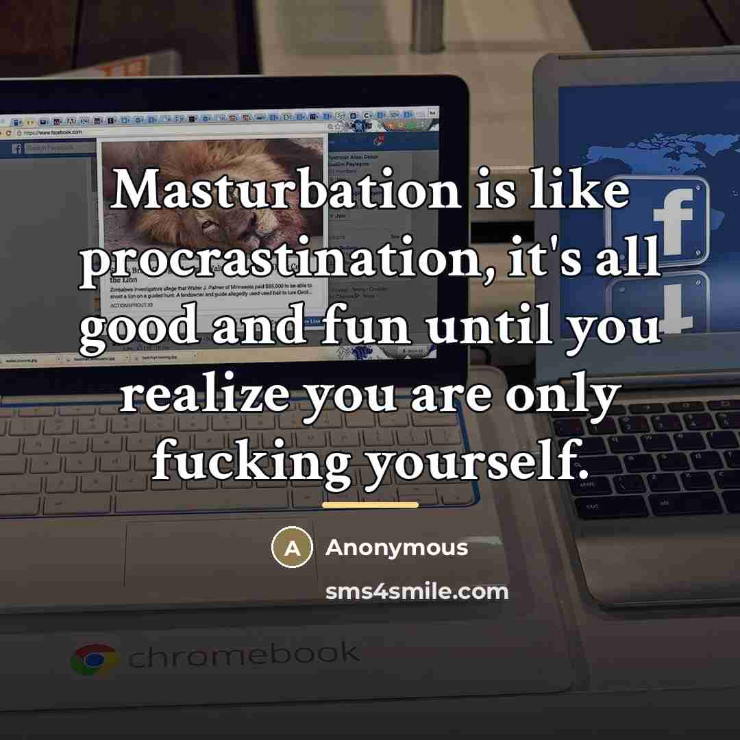 “Masturbation is like procrastination, it's all good and fun until…” quote by Anonymous