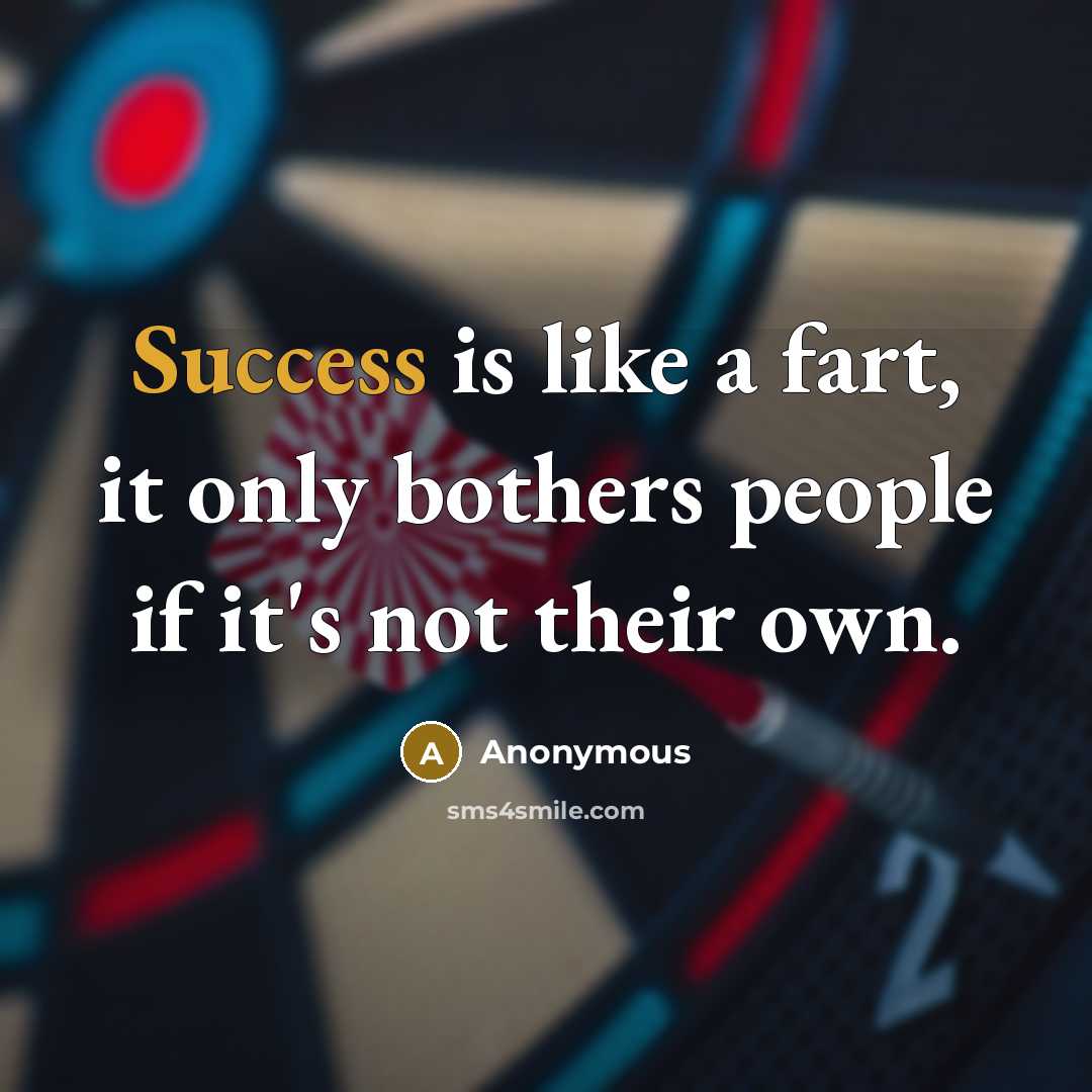 “Success is like a fart, it only bothers people if it's not their own.” quote by Anonymous