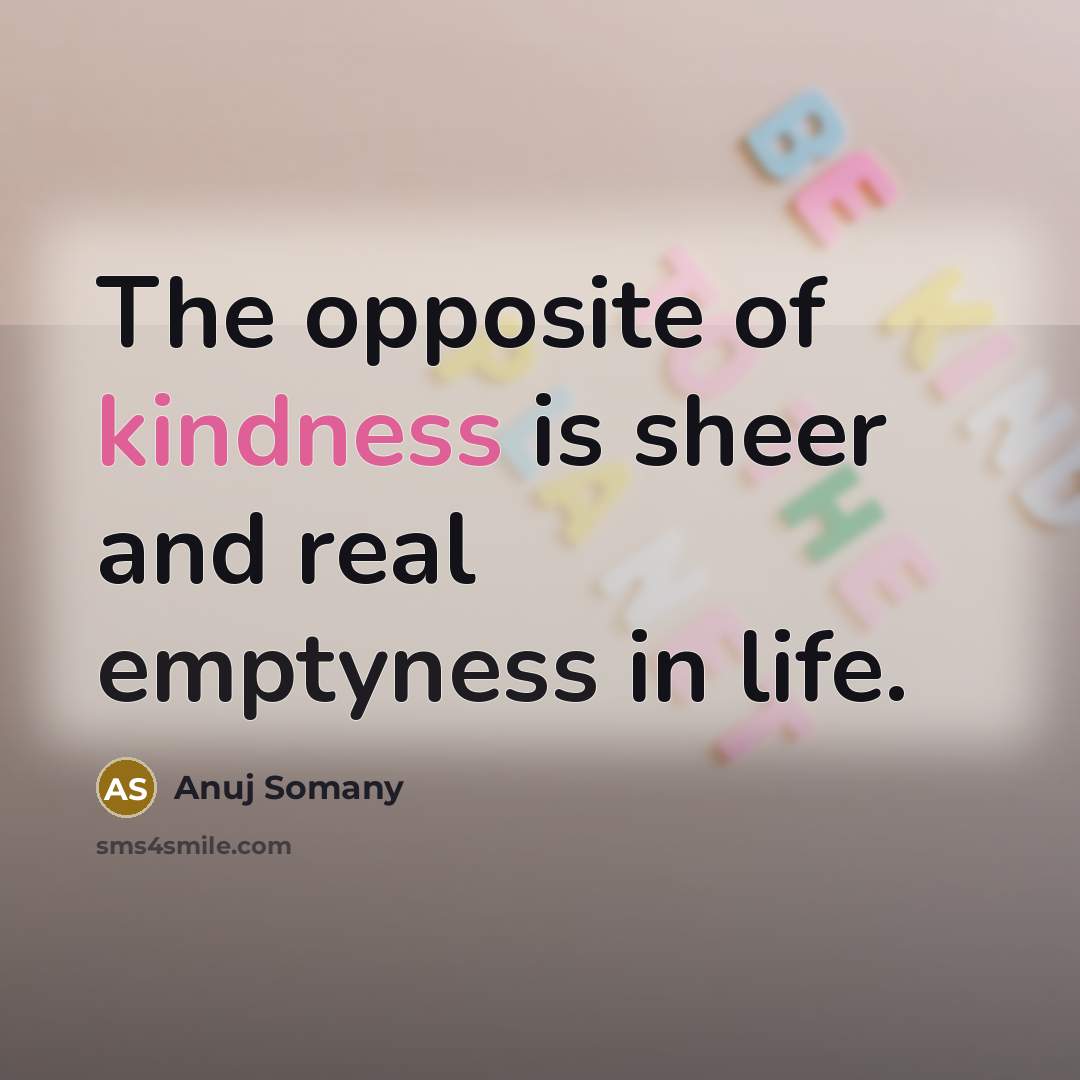 “The opposite of kindness is sheer and real emptyness in…” quote by Anuj Somany