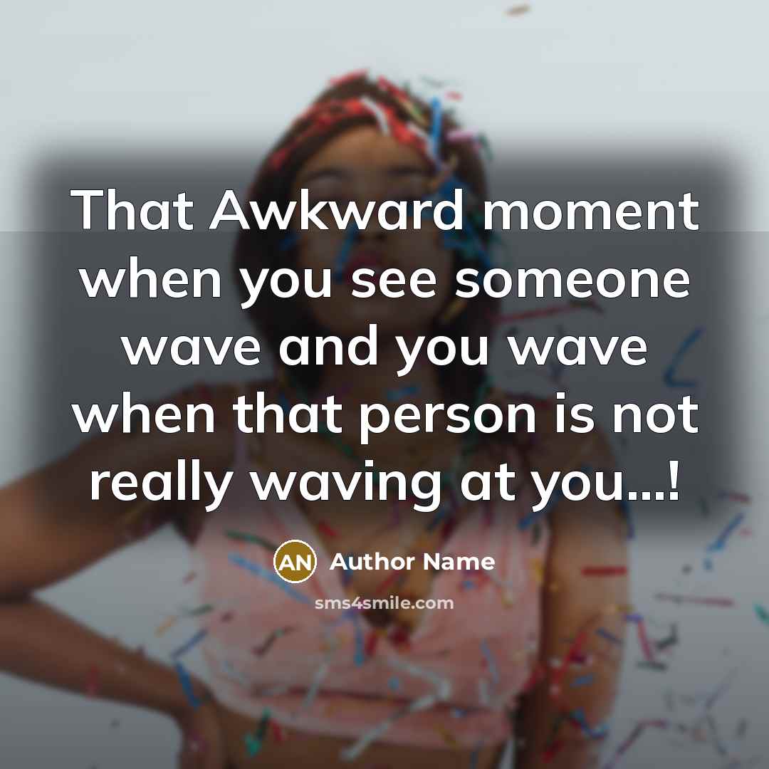 “That Awkward moment when you see someone wave and you wave when that person is not really waving at you...!” quote by Author Name