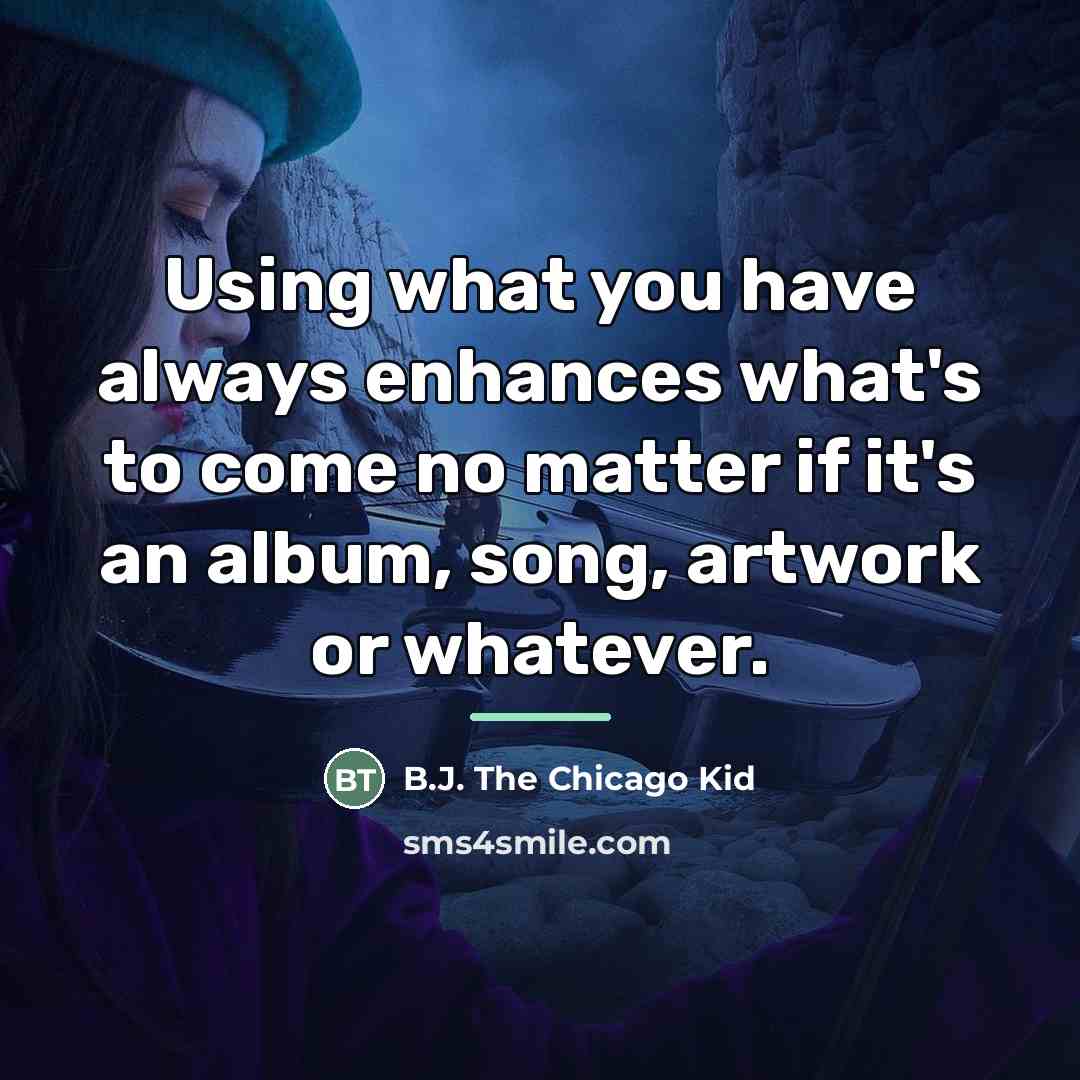 “Using what you have always enhances what's to come no…” quote by B.J. The Chicago Kid