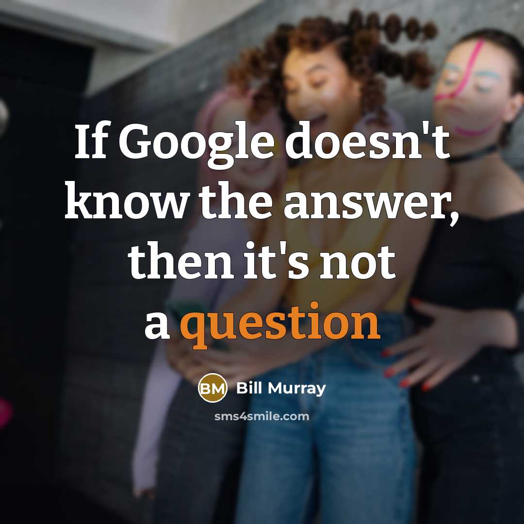 “If Google doesn't know the answer, then it's not a question” quote by Bill Murray
