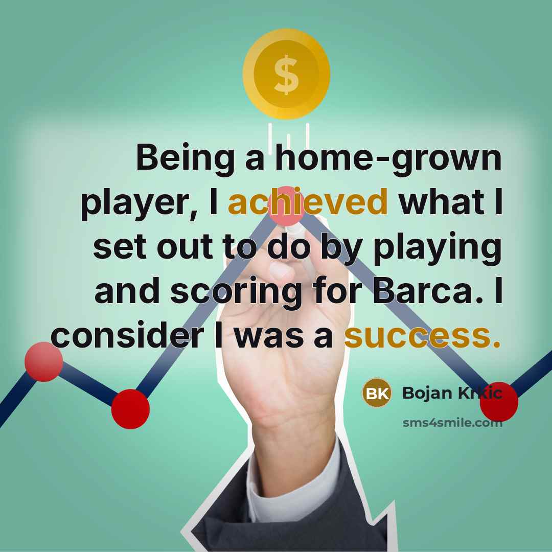“Being a home-grown player, I achieved what I set out to do by playing and scoring for Barca. I consider I was a success.” quote by Bojan Krkic