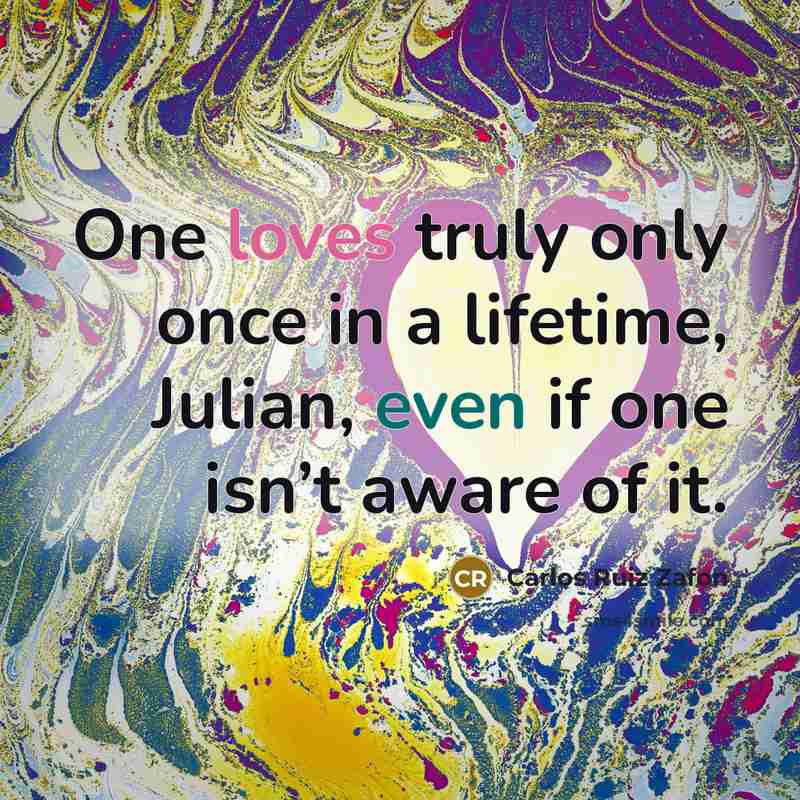 “One loves truly only once in a lifetime, Julian, even if one isn’t aware of it.” quote by Carlos Ruiz Zafon