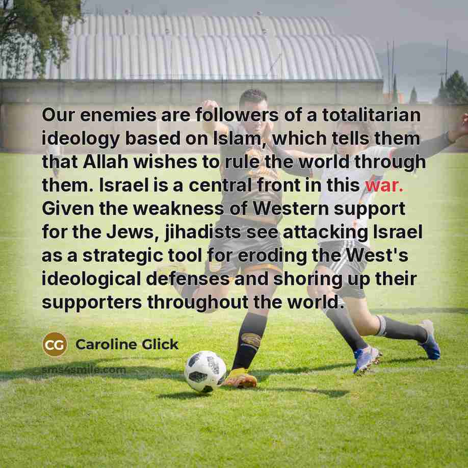 “Our enemies are followers of a totalitarian ideology based on…” quote by Caroline Glick