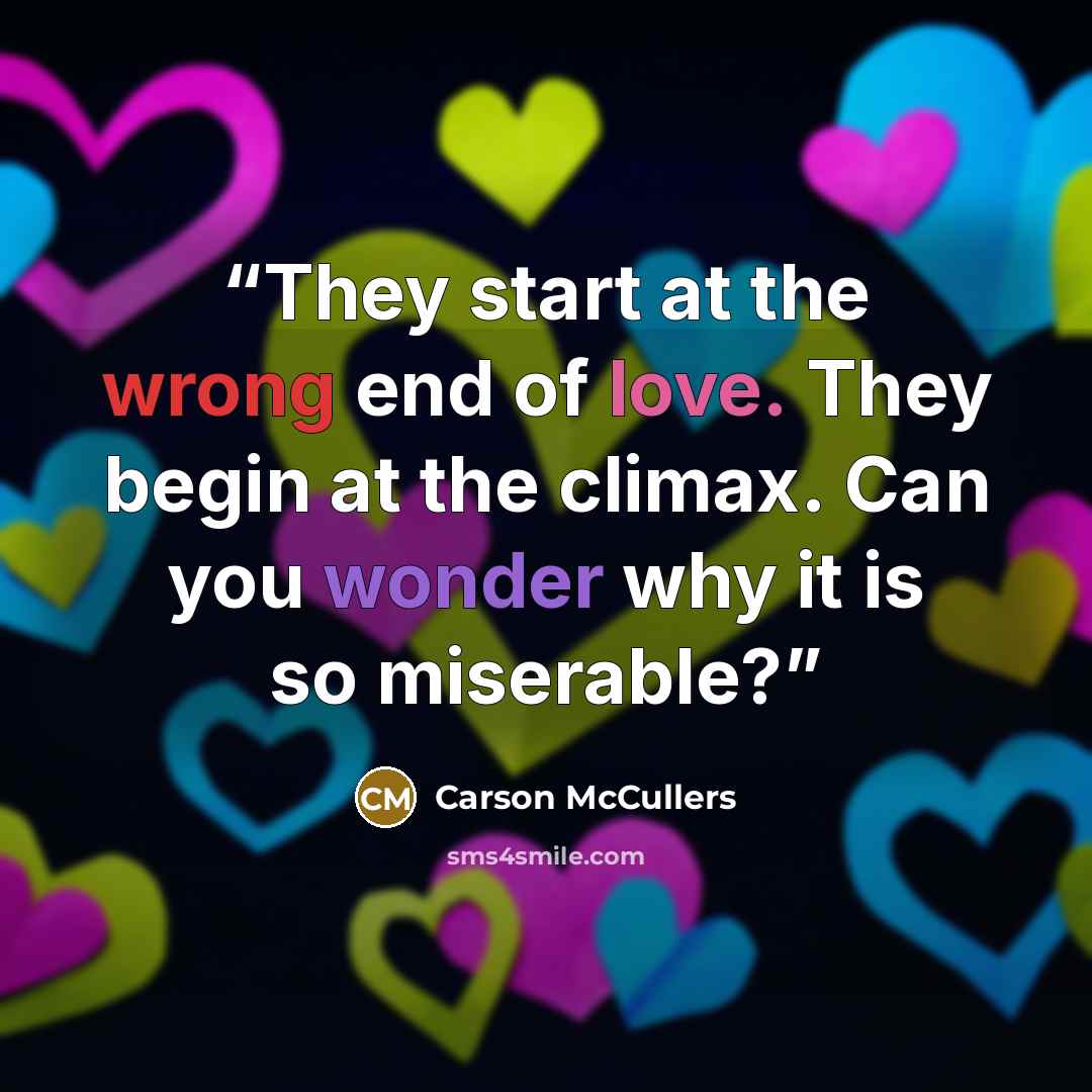 “They start at the wrong end of love. They begin at the climax. Can you wonder why it is so miserable?” quote by Carson McCullers