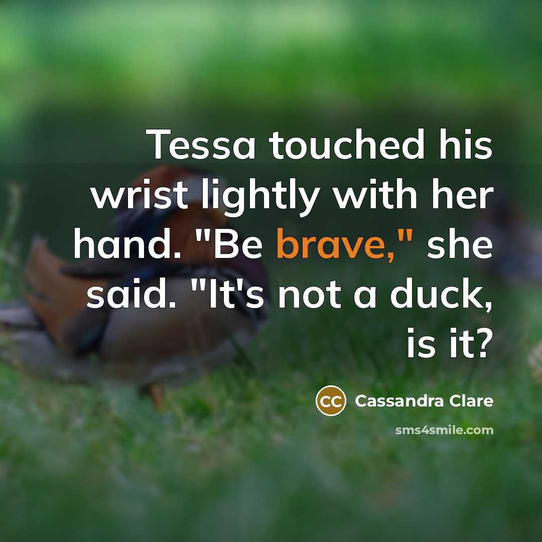 “Tessa touched his wrist lightly with her hand. "Be brave,"…” quote by Cassandra Clare