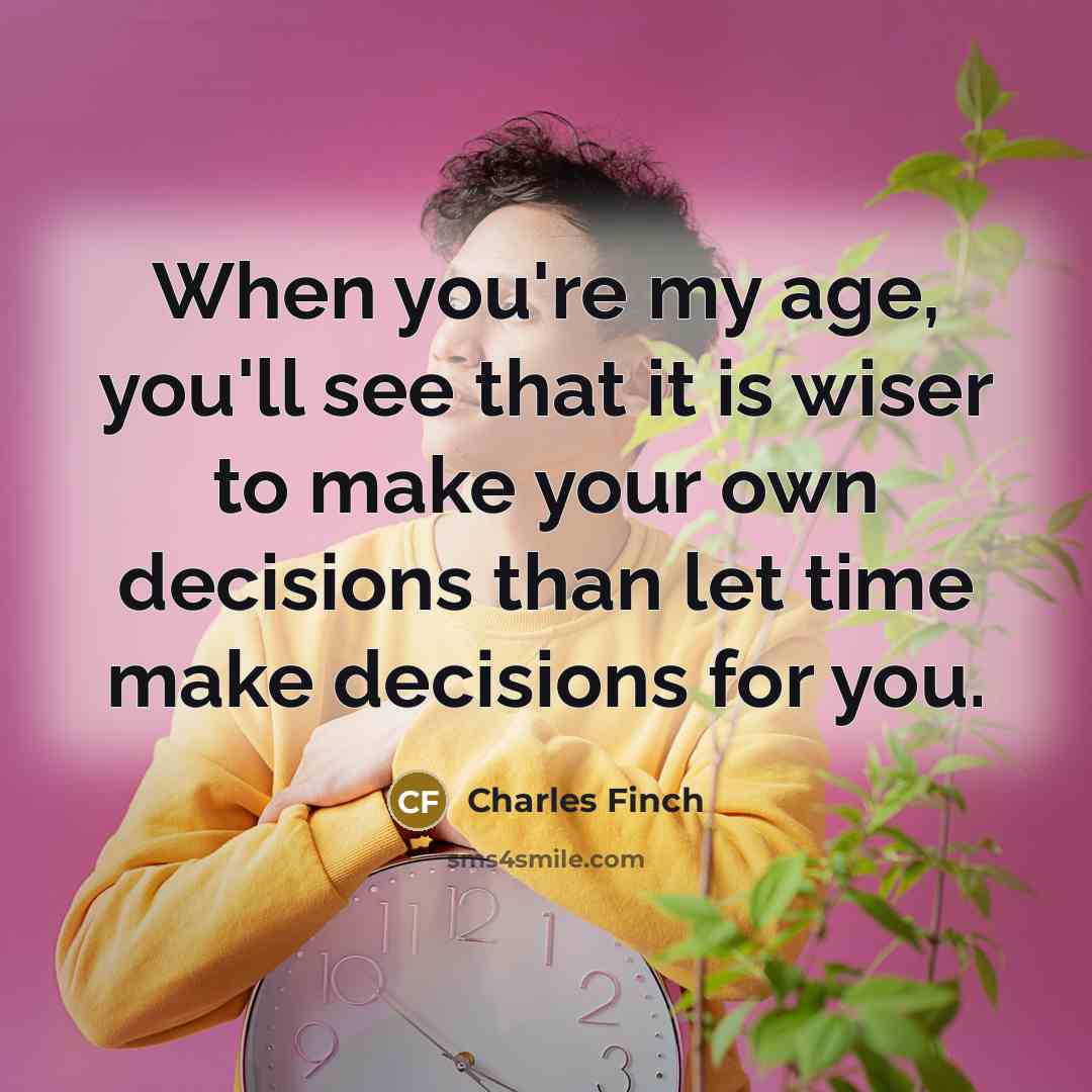 “When you're my age, you'll see that it is wiser…” quote by Charles Finch