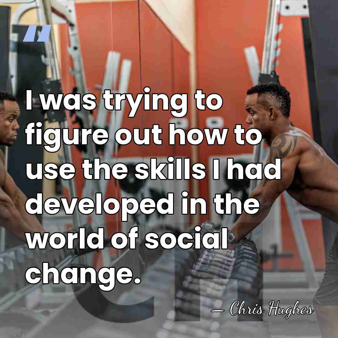 I was trying to figure out how to use the skills I&hellip; - Chris Hughes