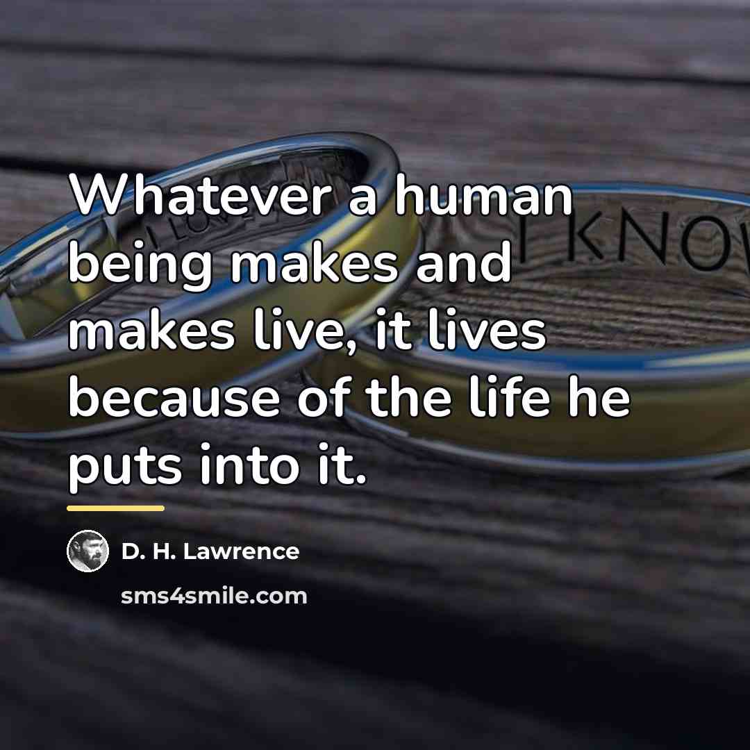 “Whatever a human being makes and makes live, it lives…” quote by D. H. Lawrence
