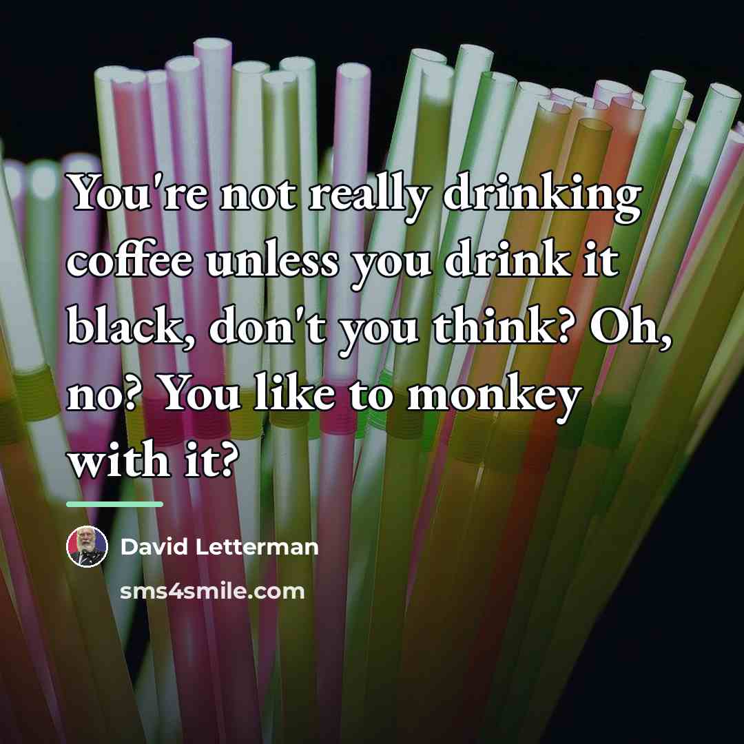 “You're not really drinking coffee unless you drink it black,…” quote by David Letterman