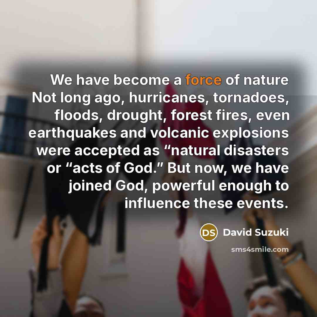 “We have become a force of nature Not long ago,…” quote by David Suzuki