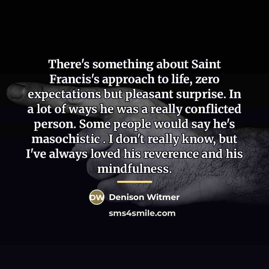 “There's something about Saint Francis's approach to life, zero expectations…” quote by Denison Witmer