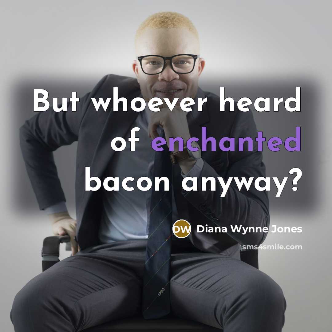 “But whoever heard of enchanted bacon anyway?” quote by Diana Wynne Jones