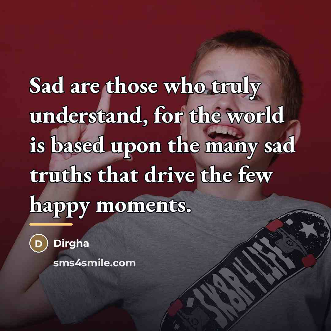 “Sad are those who truly understand, for the world is…” quote by Dirgha