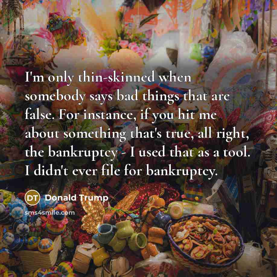 “I'm only thin-skinned when somebody says bad things that are…” quote by Donald Trump