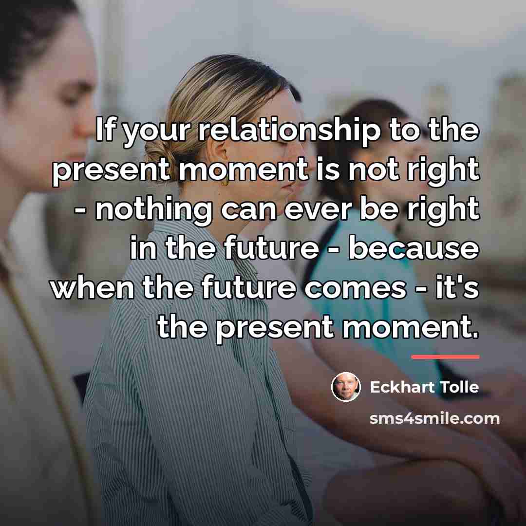 “If your relationship to the present moment is not right…” quote by Eckhart Tolle
