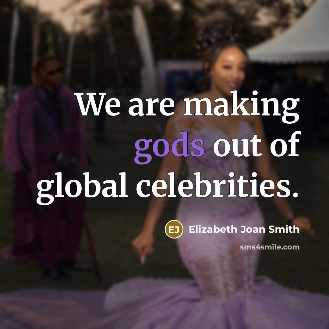 “We are making gods out of global celebrities.” quote by Elizabeth Joan Smith