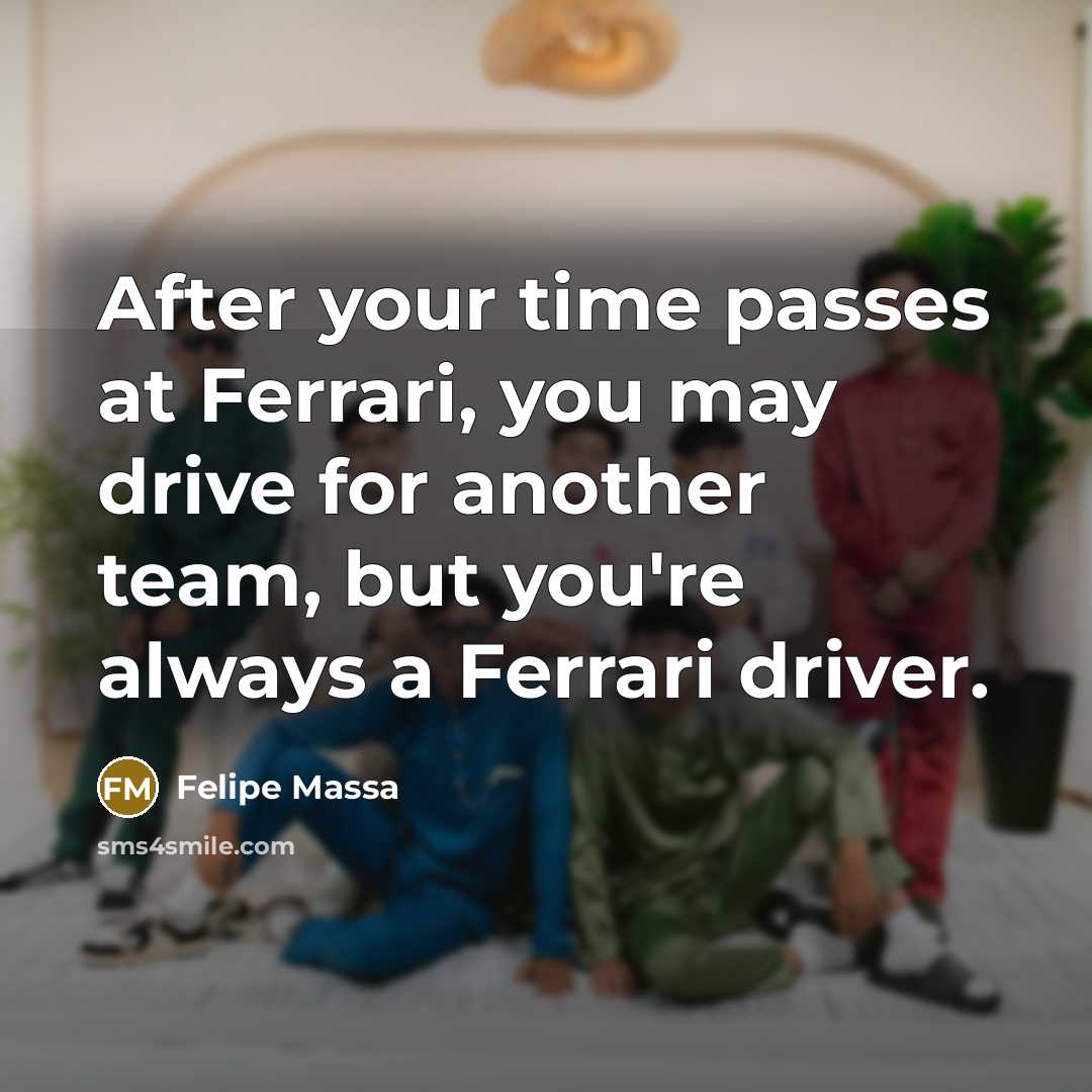“After your time passes at Ferrari, you may drive for…” quote by Felipe Massa