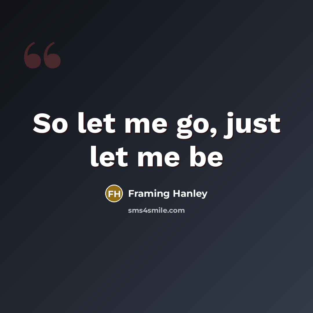 “So let me go, just let me be…” quote by Framing Hanley