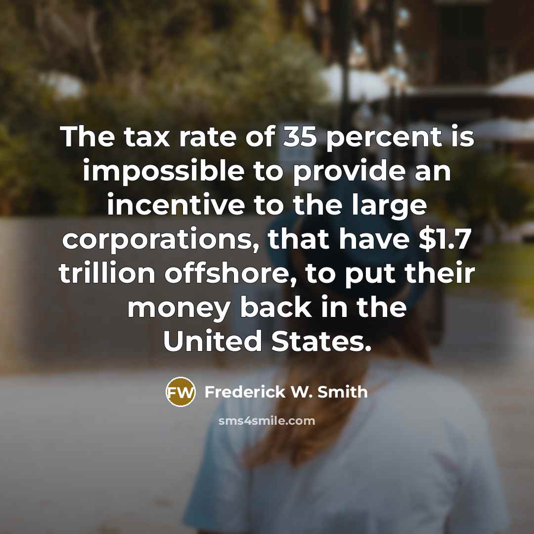 “The tax rate of 35 percent is impossible to provide…” quote by Frederick W. Smith