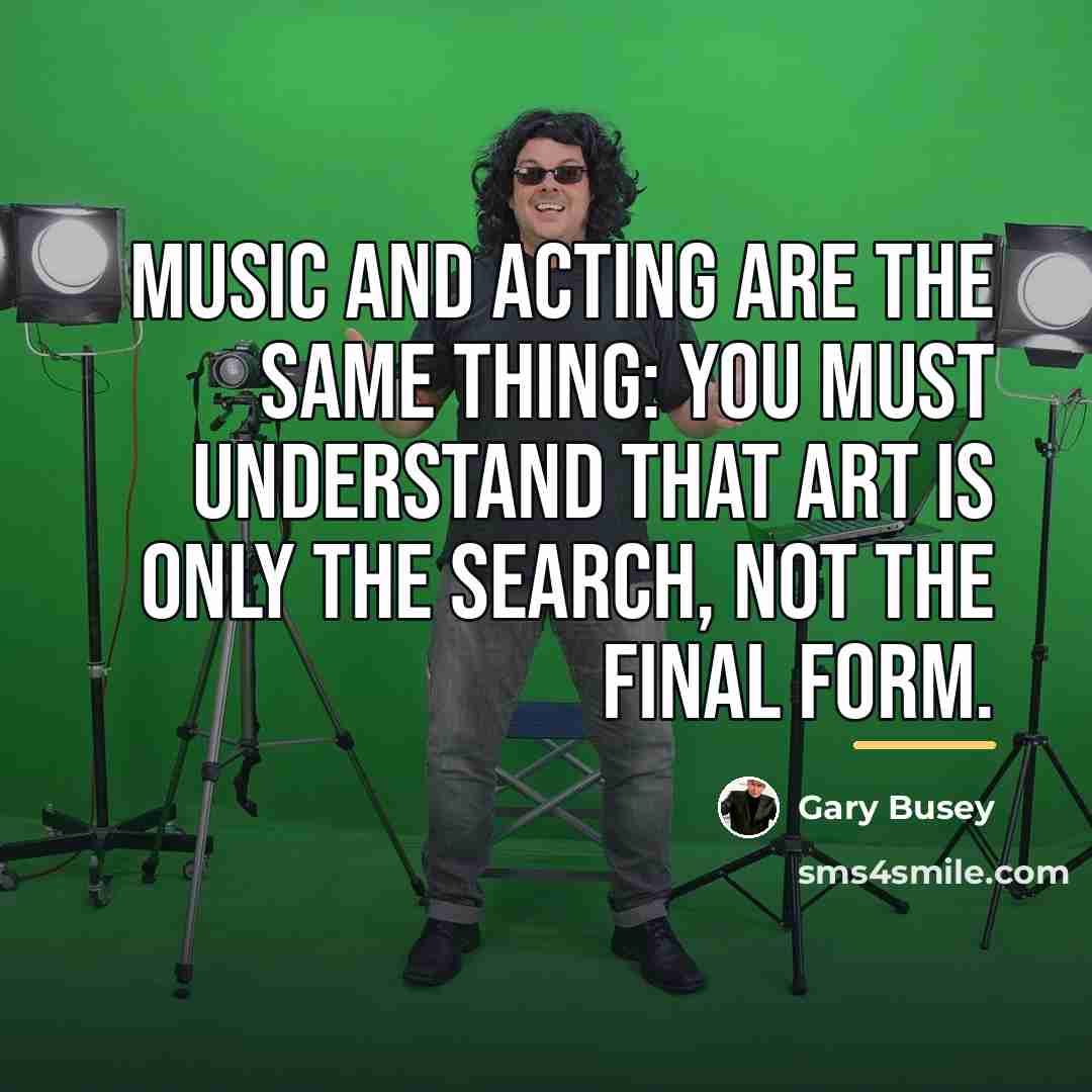 “Music and acting are the same thing: you must understand…” quote by Gary Busey