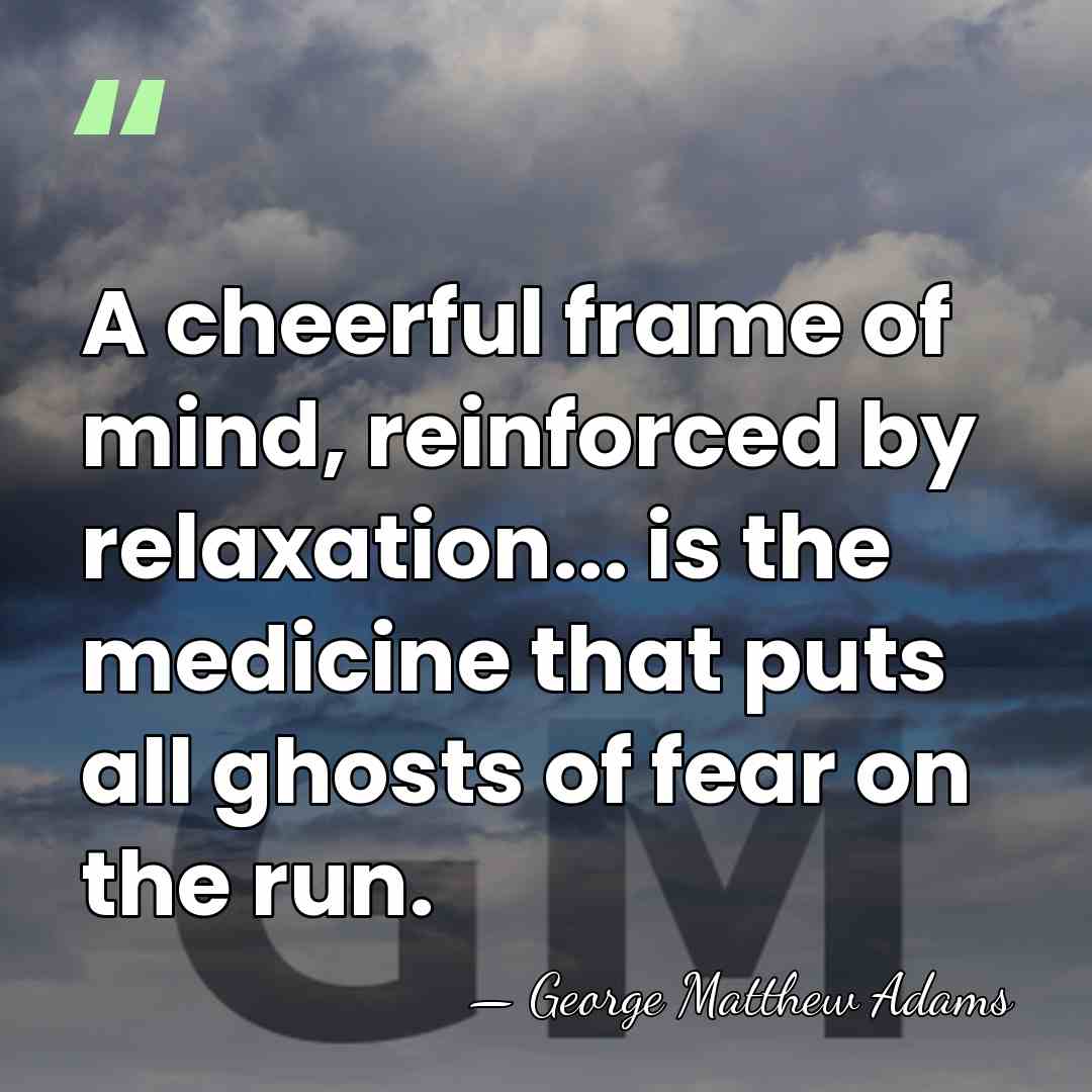 A cheerful frame of mind, reinforced by relaxation... is the medicine that&hellip; - George Matthew Adams