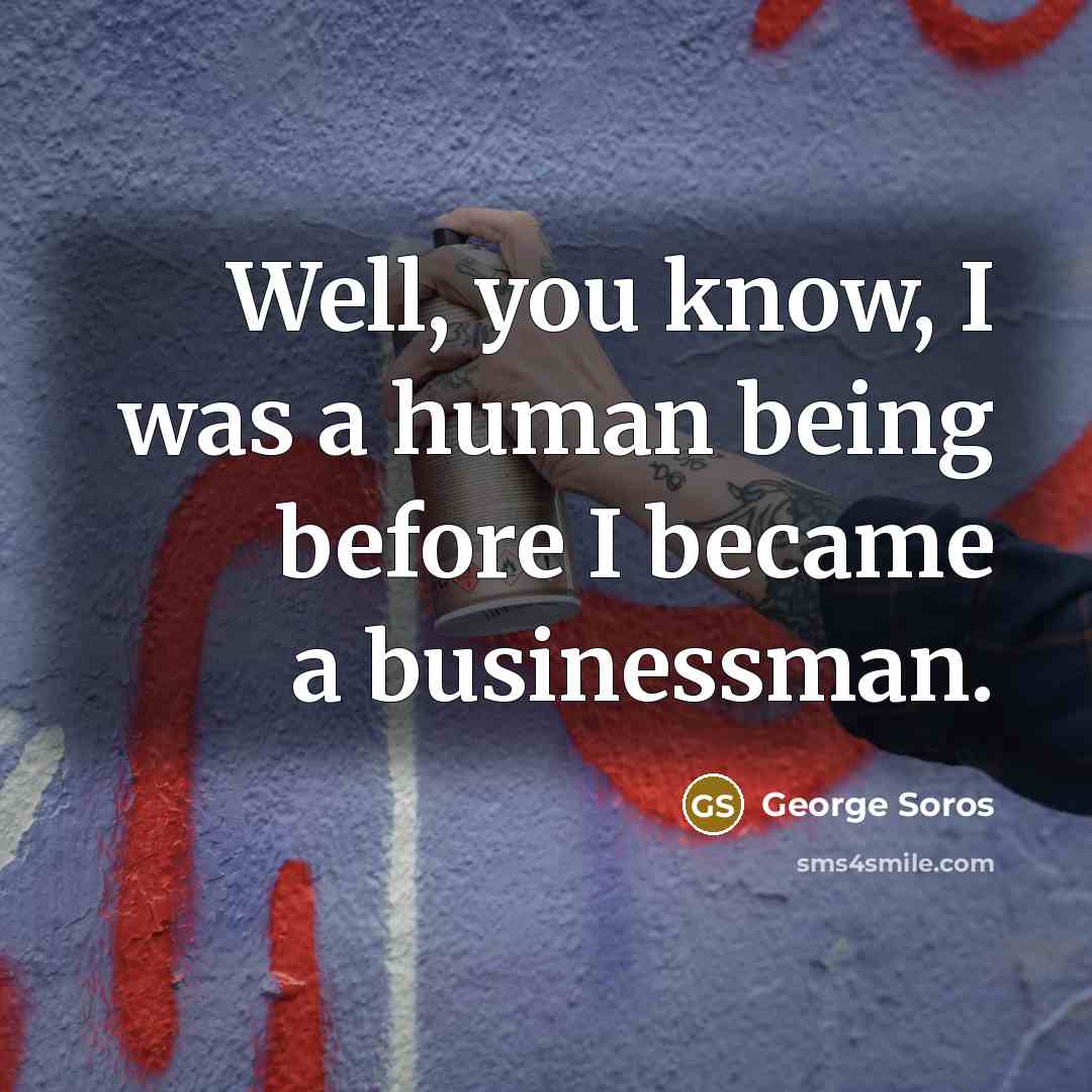 “Well, you know, I was a human being before I…” quote by George Soros