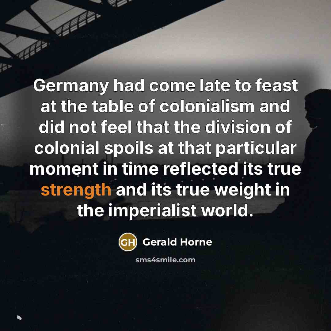 “Germany had come late to feast at the table of…” quote by Gerald Horne