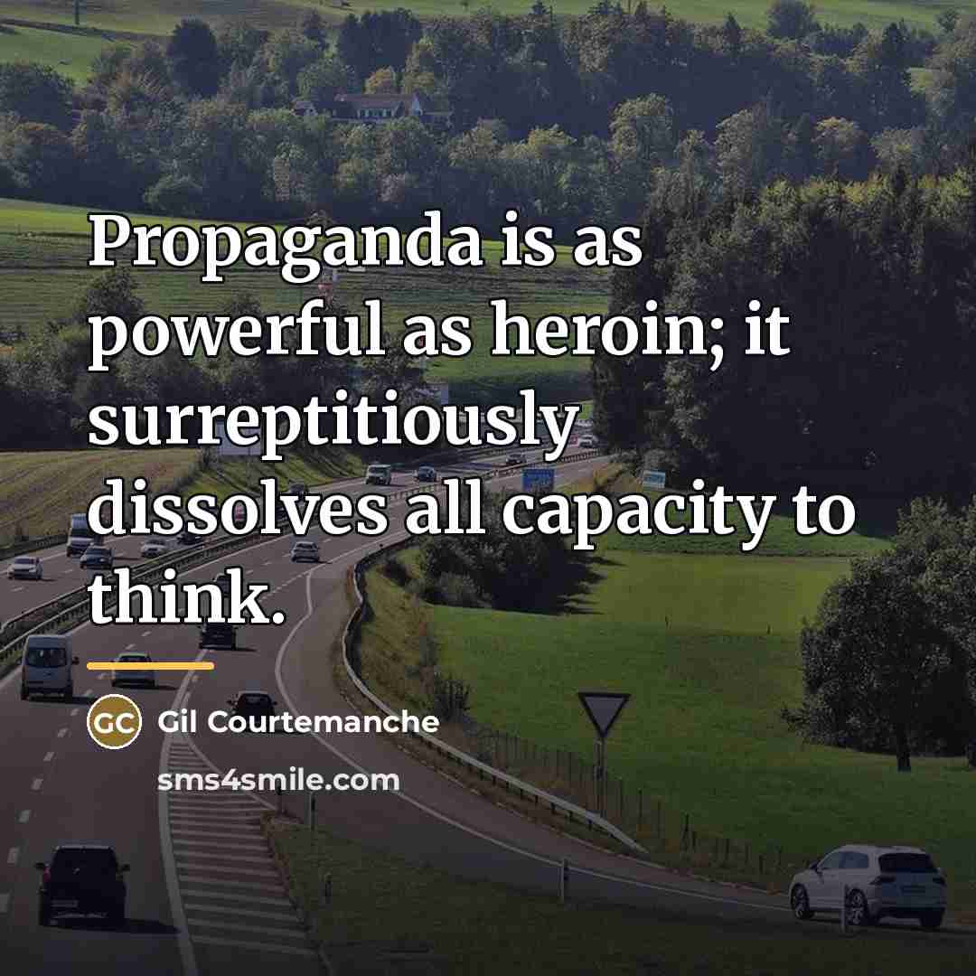 “Propaganda is as powerful as heroin; it surreptitiously dissolves all…” quote by Gil Courtemanche