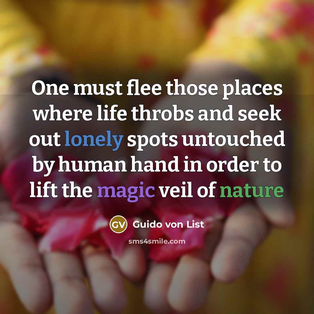 “One must flee those places where life throbs and seek out lonely spots untouched by human hand in order to lift the magic veil of nature” quote by Guido von List