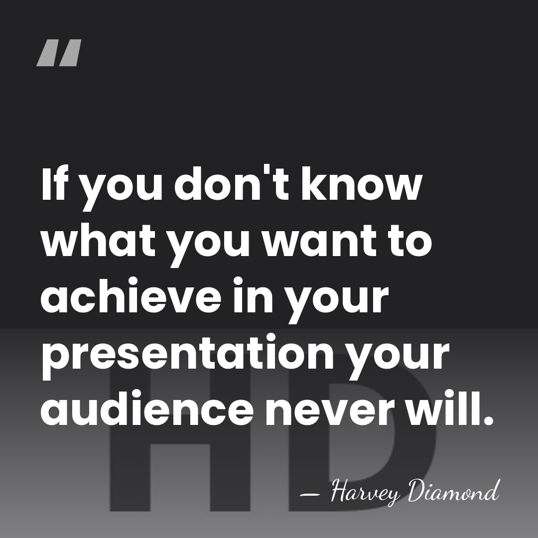 If you don't know what you want to achieve in your presentation&hellip; - Harvey Diamond
